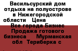 Васильсурский дом отдыха на полуострове в Нижегородской области › Цена ­ 30 000 000 - Все города Бизнес » Продажа готового бизнеса   . Мурманская обл.,Териберка с.